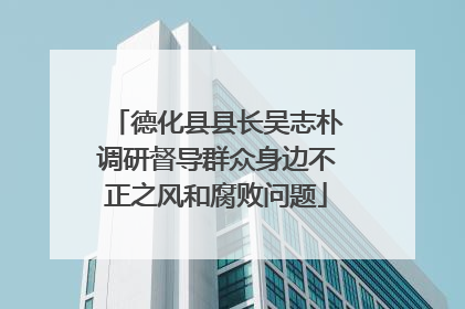 德化县县长吴志朴调研督导群众身边不正之风和腐败问题