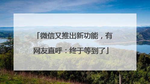 微信又推出新功能，有网友直呼：终于等到了