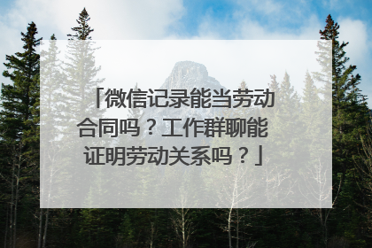 微信记录能当劳动合同吗？工作群聊能证明劳动关系吗？