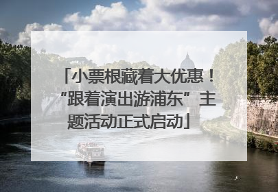 小票根藏着大优惠！“跟着演出游浦东”主题活动正式启动