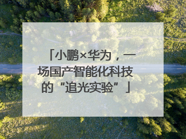 小鹏×华为，一场国产智能化科技的“追光实验”