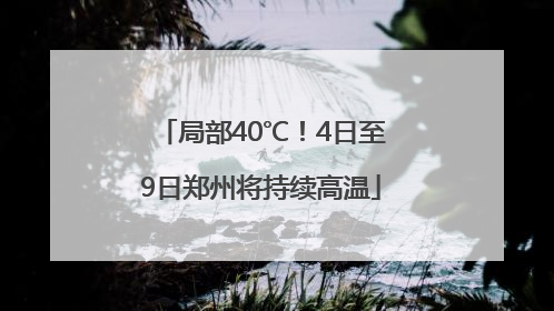 局部40℃！4日至9日郑州将持续高温