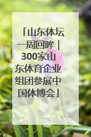 山东体坛一周回眸｜300家山东体育企业组团参展中国体博会