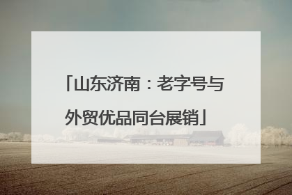 山东济南：老字号与外贸优品同台展销