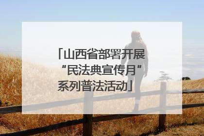 山西省部署开展“民法典宣传月”系列普法活动