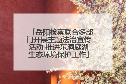 岳阳检察联合多部门开展主题法治宣传活动 推进东洞庭湖生态环境保护工作