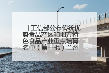 工信部公布传统优势食品产区和地方特色食品产业重点培育名单（第一批）兰州牛肉拉面位列其中
