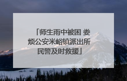 师生雨中被困 娄烦公安米峪镇派出所民警及时救援