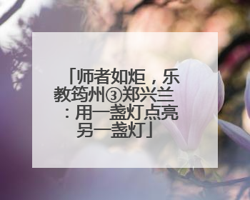 师者如炬，乐教筠州③郑兴兰：用一盏灯点亮另一盏灯