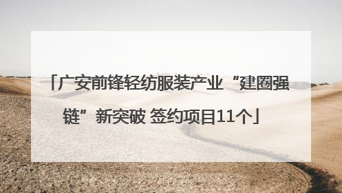 广安前锋轻纺服装产业“建圈强链”新突破 签约项目11个