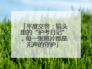 平度交警：镜头里的“护考日记”，每一张照片都是无声的守护