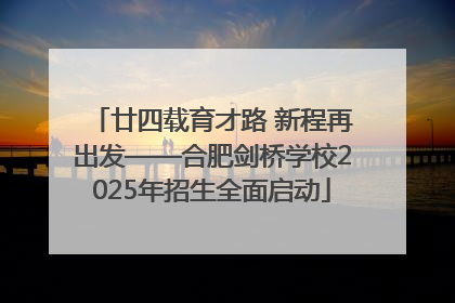 廿四载育才路 新程再出发——合肥剑桥学校2025年招生全面启动