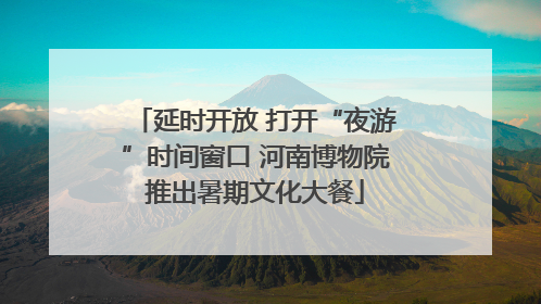 延时开放 打开“夜游”时间窗口 河南博物院推出暑期文化大餐