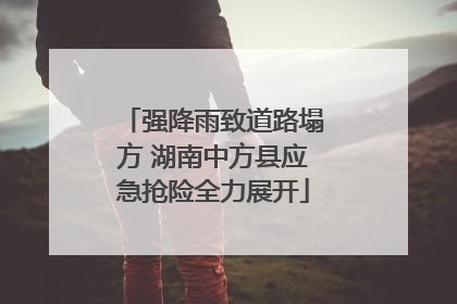 强降雨致道路塌方 湖南中方县应急抢险全力展开