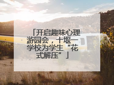 开启趣味心理游园会，十堰一学校为学生“花式解压”