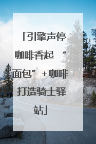 引擎声停 咖啡香起 “面包”+咖啡 打造骑士驿站