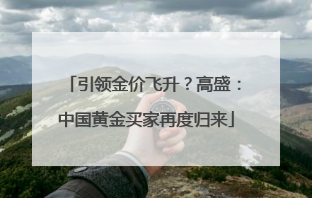 引领金价飞升？高盛：中国黄金买家再度归来