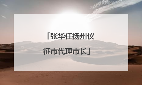 张华任扬州仪征市代理市长