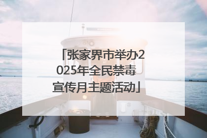张家界市举办2025年全民禁毒宣传月主题活动