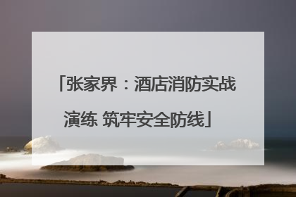 张家界：酒店消防实战演练 筑牢安全防线