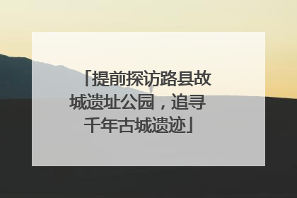 提前探访路县故城遗址公园，追寻千年古城遗迹