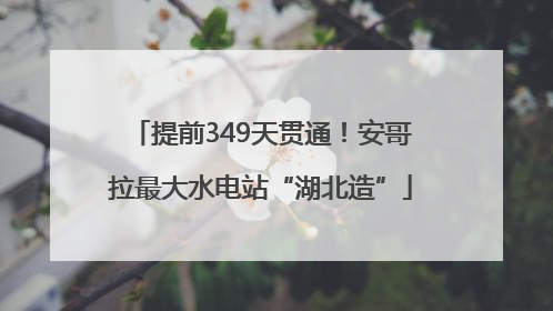 提前349天贯通！安哥拉最大水电站“湖北造”