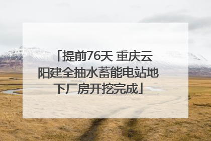 提前76天 重庆云阳建全抽水蓄能电站地下厂房开挖完成