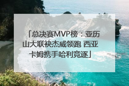 总决赛MVP榜：亚历山大联袂杰威领跑 西亚卡姆携手哈利竞逐