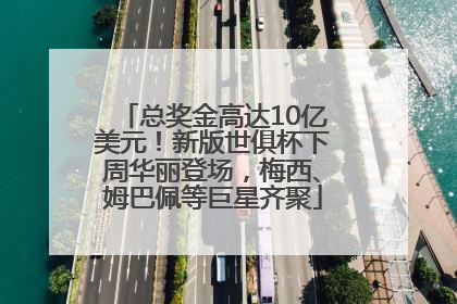 总奖金高达10亿美元！新版世俱杯下周华丽登场，梅西、姆巴佩等巨星齐聚