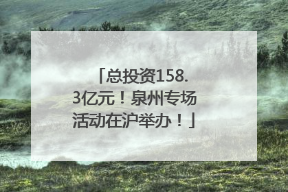 总投资158.3亿元！泉州专场活动在沪举办！