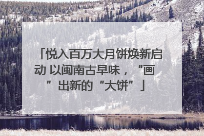 悦入百万大月饼焕新启动 以闽南古早味，“画”出新的“大饼”