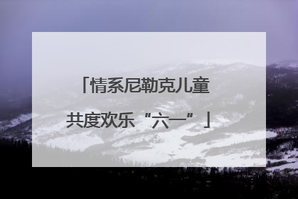 情系尼勒克儿童 共度欢乐“六一”