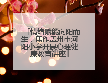 情绪赋能向阳而生，焦作孟州市河阳小学开展心理健康教育讲座