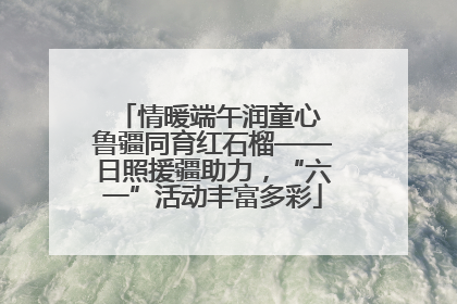 情暖端午润童心 鲁疆同育红石榴——日照援疆助力，“六一”活动丰富多彩