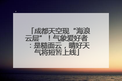 成都天空现“海浪云层”！气象爱好者：是糙面云，晴好天气将短暂上线