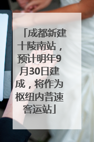 成都新建十陵南站，预计明年9月30日建成，将作为枢纽内普速客运站