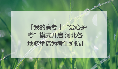 我的高考丨“爱心护考”模式开启 河北各地多举措为考生护航