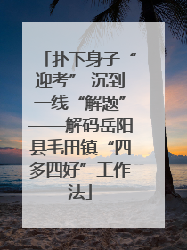 扑下身子“迎考” 沉到一线“解题”——解码岳阳县毛田镇“四多四好”工作法