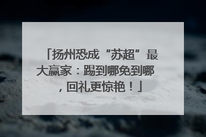 扬州恐成“苏超”最大赢家：踢到哪免到哪，回礼更惊艳！