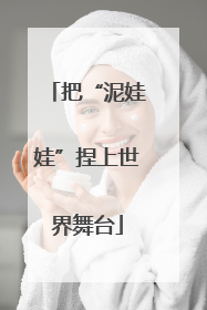 把“泥娃娃”捏上世界舞台