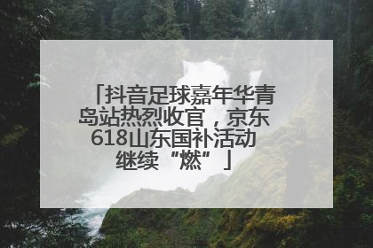 抖音足球嘉年华青岛站热烈收官，京东618山东国补活动继续“燃”