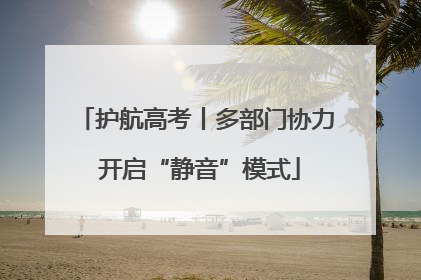 护航高考丨多部门协力 开启“静音”模式