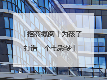 招商揽阅丨为孩子打造一个七彩梦