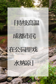 持续高温 成都市民在公园里戏水纳凉