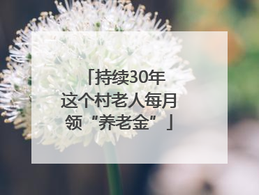 持续30年 这个村老人每月领“养老金”