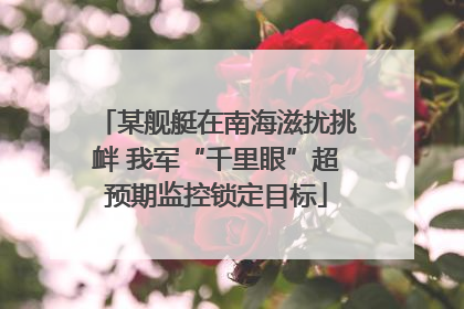 某舰艇在南海滋扰挑衅 我军“千里眼”超预期监控锁定目标