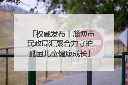 权威发布｜淄博市民政局汇聚合力守护孤困儿童健康成长