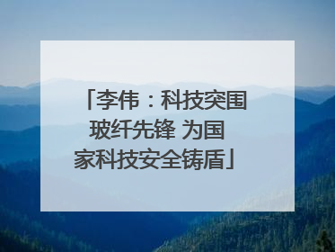 李伟：科技突围 玻纤先锋 为国家科技安全铸盾