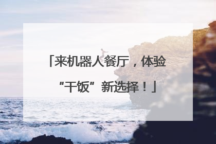 来机器人餐厅，体验“干饭”新选择！