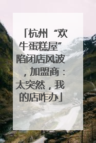 杭州“欢牛蛋糕屋”陷闭店风波，加盟商：太突然，我的店咋办